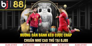 Hướng Dẫn Đánh Kèo Cược Chấp Chuẩn Như Cao Thủ Tại BJ88